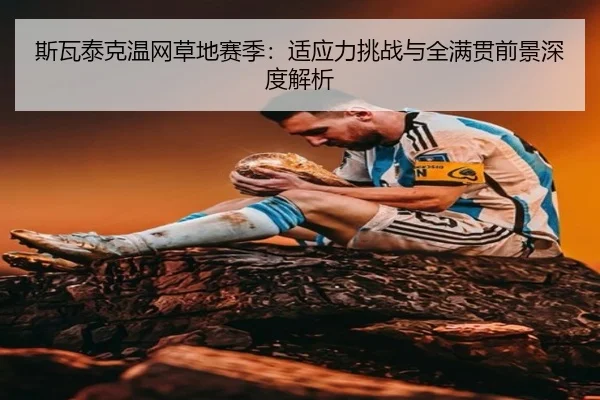 斯瓦泰克温网草地赛季：适应力挑战与全满贯前景深度解析