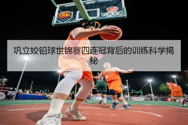 巩立姣铅球世锦赛四连冠背后的训练科学揭秘