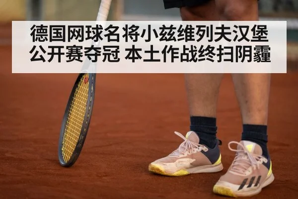 德国网球名将小兹维列夫汉堡公开赛夺冠 本土作战终扫阴霾