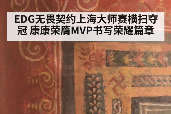 EDG无畏契约上海大师赛横扫夺冠 康康荣膺MVP书写荣耀篇章